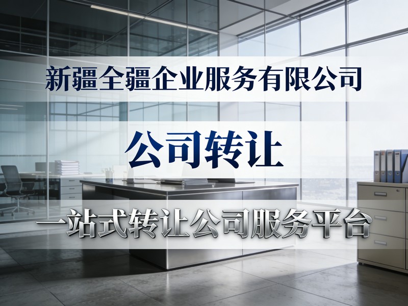 2026年资深的新疆乌鲁木齐公司转让实力参考：转让服务电话推荐-2